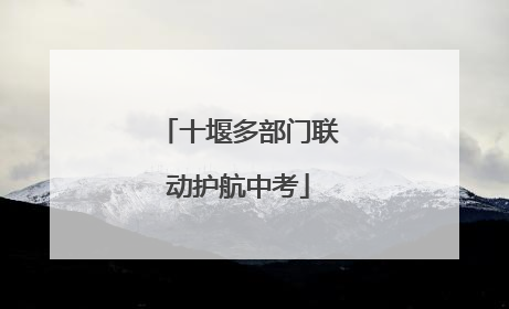 十堰多部门联动护航中考